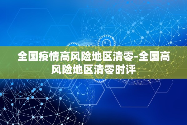 全国疫情高风险地区清零-全国高风险地区清零时评