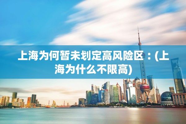 上海为何暂未划定高风险区︰(上海为什么不限高)