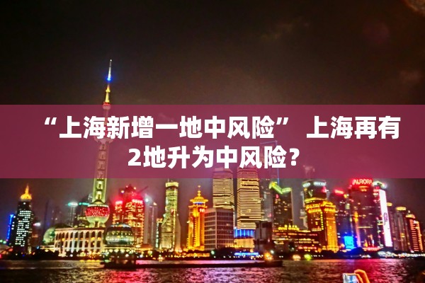 “上海新增一地中风险” 上海再有2地升为中风险？