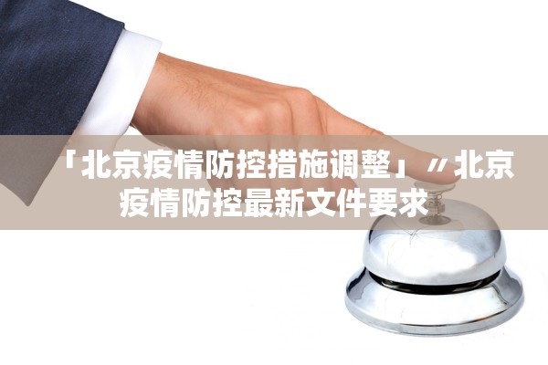 「北京疫情防控措施调整」〃北京疫情防控最新文件要求
