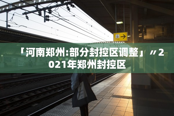 「河南郑州:部分封控区调整」〃2021年郑州封控区