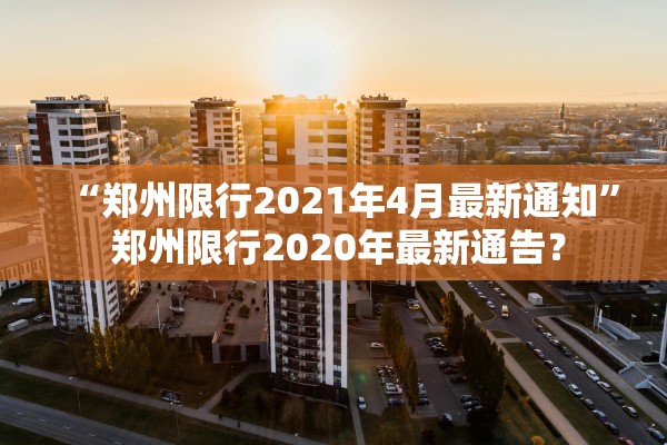“郑州限行2021年4月最新通知” 郑州限行2020年最新通告？