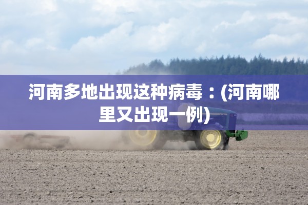 河南多地出现这种病毒︰(河南哪里又出现一例)