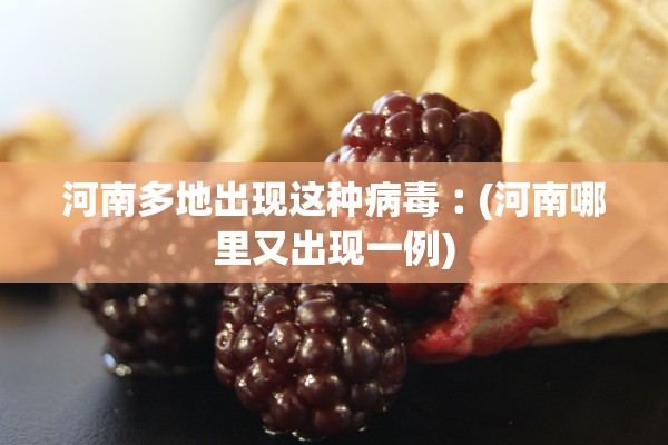 河南多地出现这种病毒︰(河南哪里又出现一例)