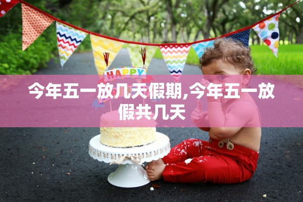 今年五一放几天假期,今年五一放假共几天