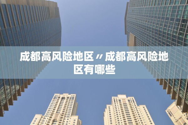 成都高风险地区〃成都高风险地区有哪些