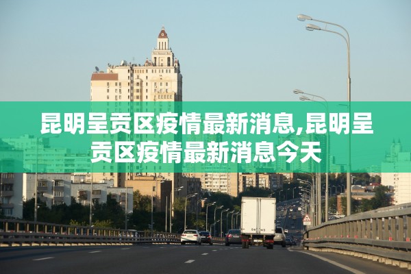 昆明呈贡区疫情最新消息,昆明呈贡区疫情最新消息今天