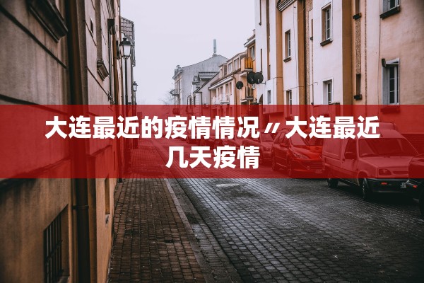 大连最近的疫情情况〃大连最近几天疫情