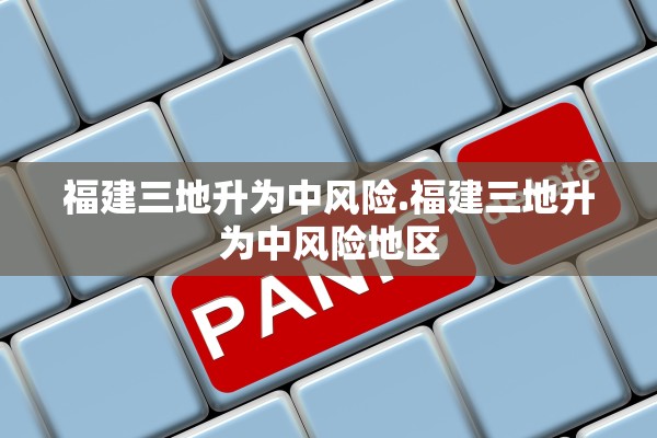 福建三地升为中风险.福建三地升为中风险地区