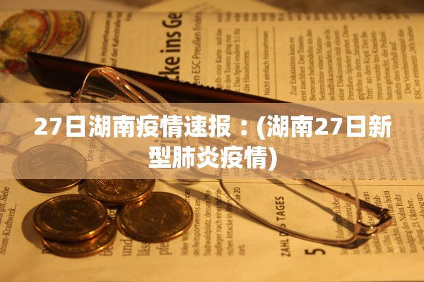 27日湖南疫情速报︰(湖南27日新型肺炎疫情)