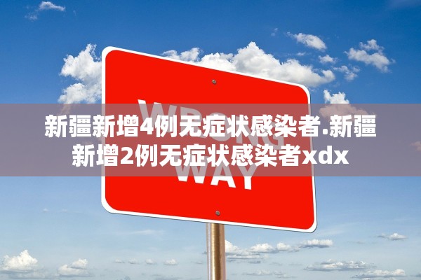 新疆新增4例无症状感染者.新疆新增2例无症状感染者xdx