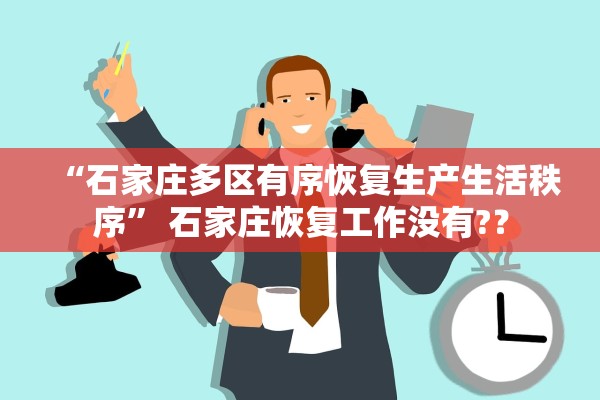 “石家庄多区有序恢复生产生活秩序	” 石家庄恢复工作没有?？