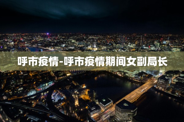 呼市疫情-呼市疫情期间女副局长