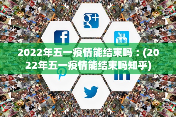 2022年五一疫情能结束吗︰(2022年五一疫情能结束吗知乎)