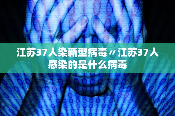 江苏37人染新型病毒〃江苏37人感染的是什么病毒