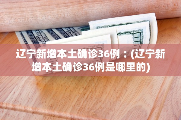 辽宁新增本土确诊36例︰(辽宁新增本土确诊36例是哪里的)