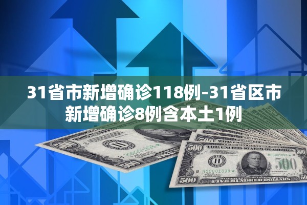 31省市新增确诊118例-31省区市新增确诊8例含本土1例