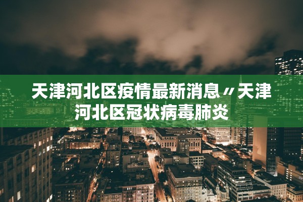 天津河北区疫情最新消息〃天津河北区冠状病毒肺炎