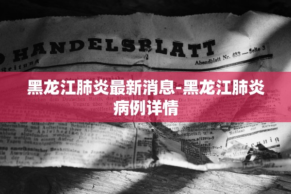 黑龙江肺炎最新消息-黑龙江肺炎病例详情