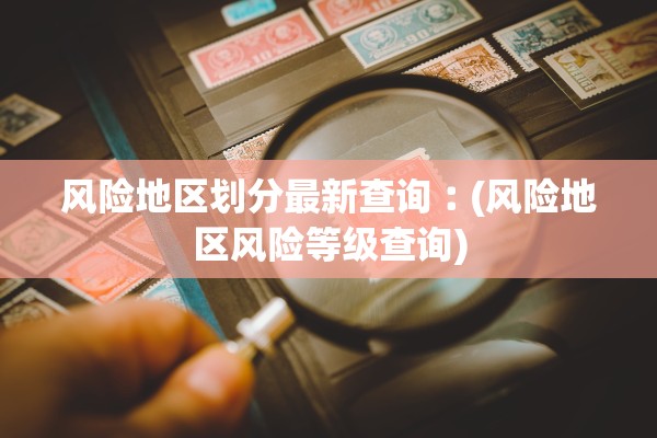 风险地区划分最新查询︰(风险地区风险等级查询)