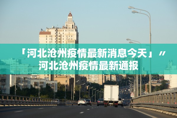 「河北沧州疫情最新消息今天」〃河北沧州疫情最新通报