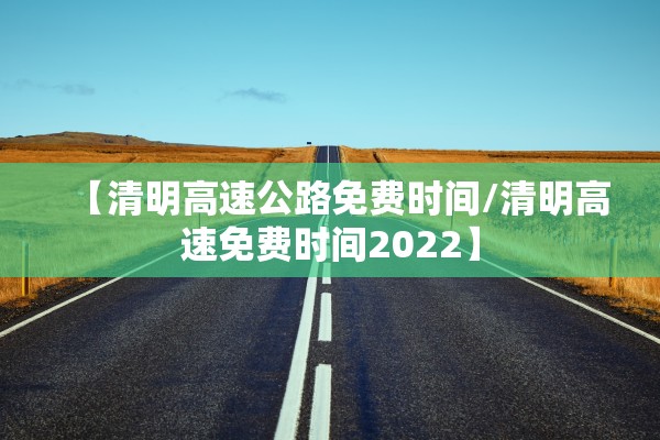 【清明高速公路免费时间/清明高速免费时间2022】