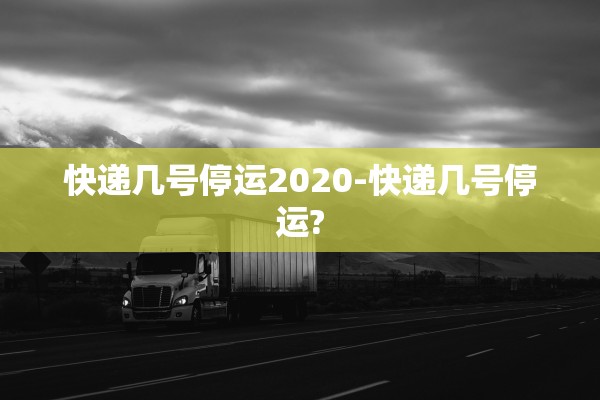 快递几号停运2020-快递几号停运?