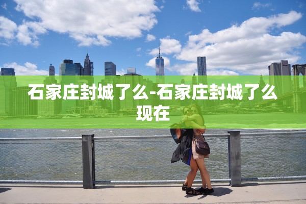 石家庄封城了么-石家庄封城了么现在