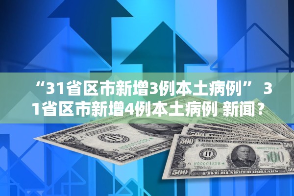 “31省区市新增3例本土病例	” 31省区市新增4例本土病例 新闻？
