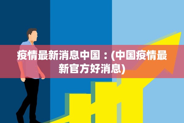 疫情最新消息中国︰(中国疫情最新官方好消息)