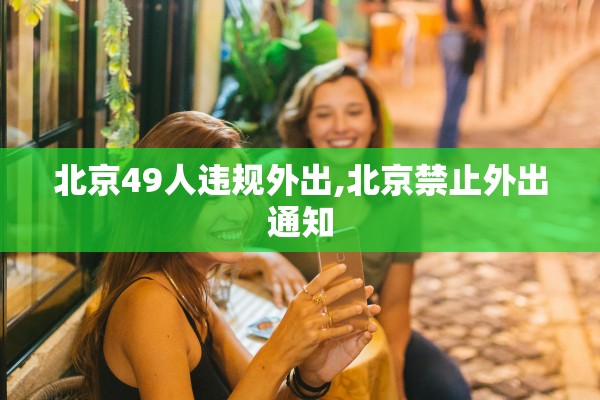 北京49人违规外出,北京禁止外出通知