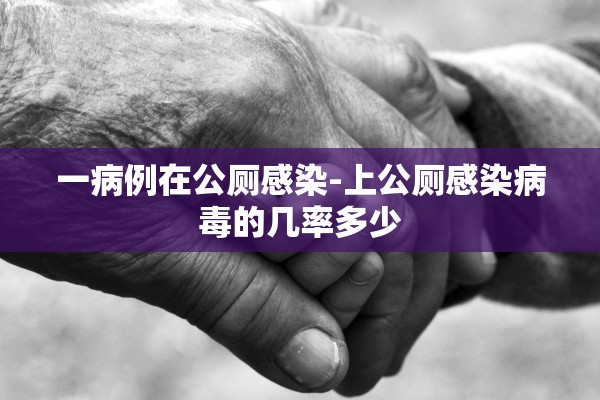 一病例在公厕感染-上公厕感染病毒的几率多少