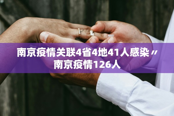 南京疫情关联4省4地41人感染〃南京疫情126人