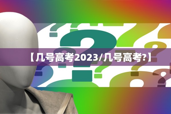 【几号高考2023/几号高考?】
