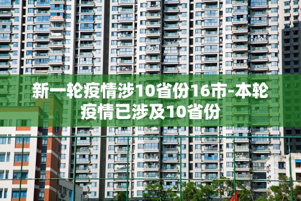 新一轮疫情涉10省份16市-本轮疫情已涉及10省份