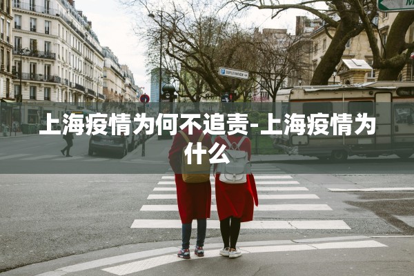 上海疫情为何不追责-上海疫情为什么