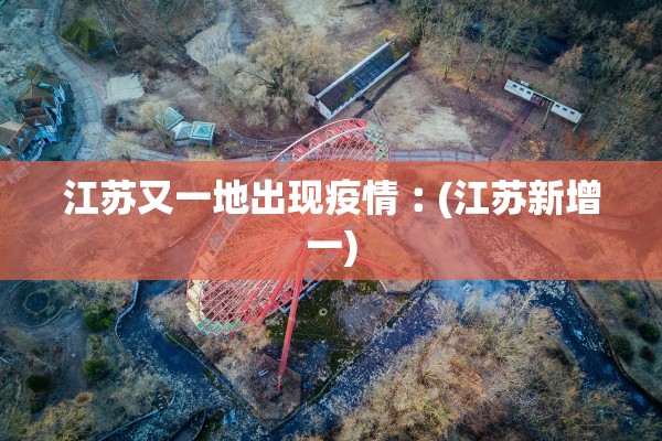 江苏又一地出现疫情︰(江苏新增一)