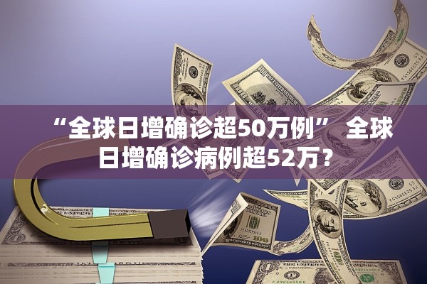 “全球日增确诊超50万例	” 全球日增确诊病例超52万？