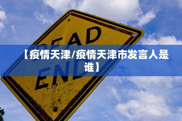 【疫情天津/疫情天津市发言人是谁】