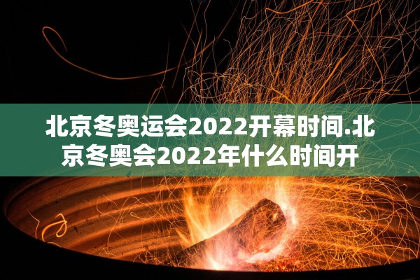 北京冬奥运会2022开幕时间.北京冬奥会2022年什么时间开