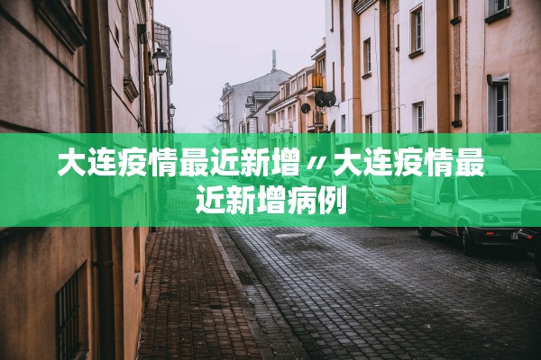 大连疫情最近新增〃大连疫情最近新增病例