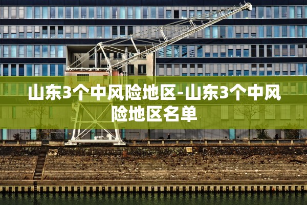 山东3个中风险地区-山东3个中风险地区名单