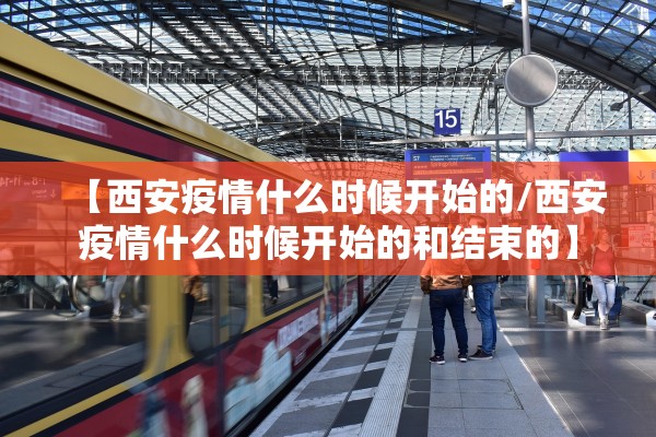 【西安疫情什么时候开始的/西安疫情什么时候开始的和结束的】