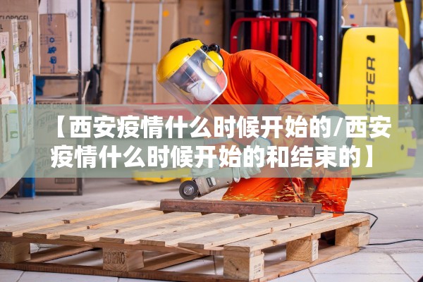 【西安疫情什么时候开始的/西安疫情什么时候开始的和结束的】