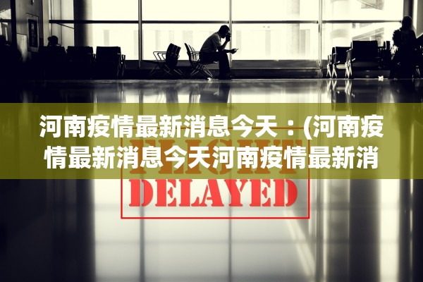 河南疫情最新消息今天︰(河南疫情最新消息今天河南疫情最新消息2021年)