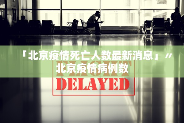 「北京疫情死亡人数最新消息」〃北京疫情病例数