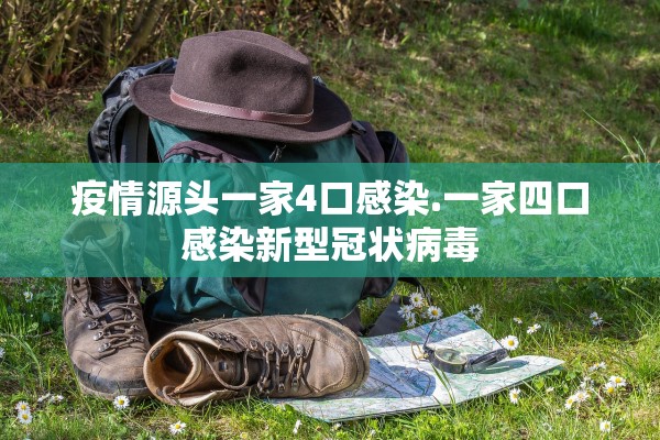 疫情源头一家4口感染.一家四口感染新型冠状病毒