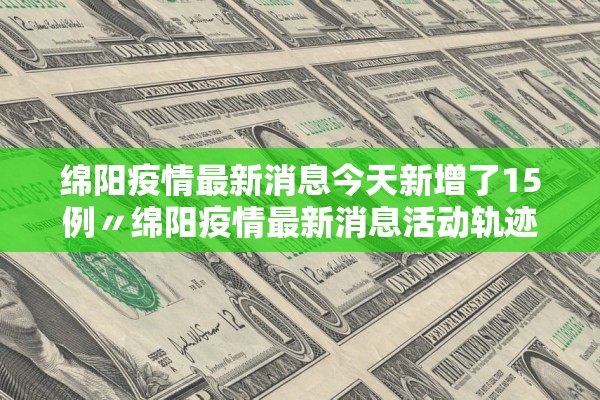 绵阳疫情最新消息今天新增了15例〃绵阳疫情最新消息活动轨迹