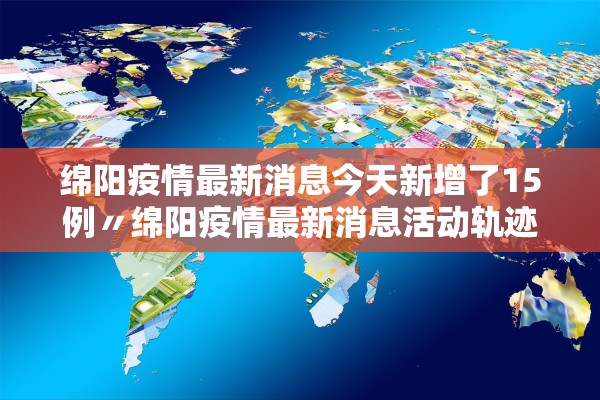 绵阳疫情最新消息今天新增了15例〃绵阳疫情最新消息活动轨迹