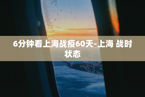 6分钟看上海战疫60天-上海 战时状态